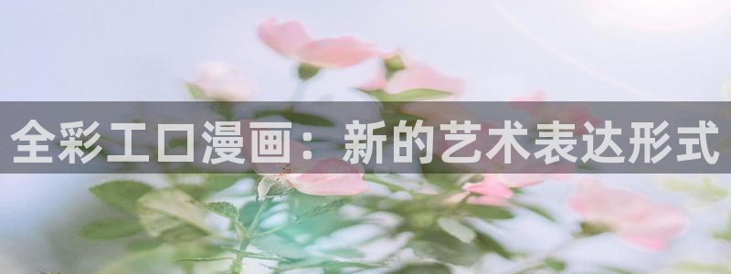 汗汗漫画免费在线看：全彩工口漫画：新的艺术表达形式