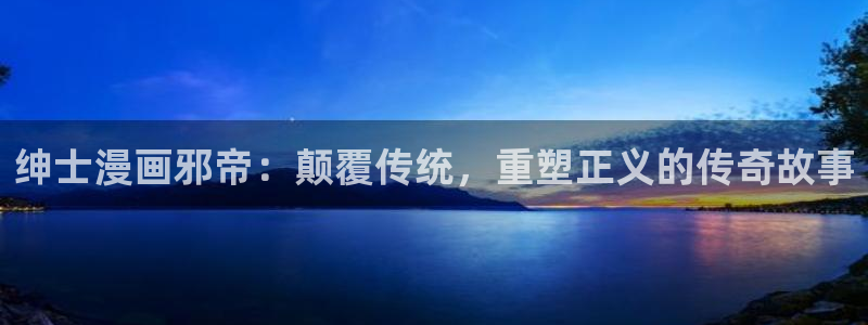 羞羞歪歪汗汗漫画sss：绅士漫画邪帝：颠覆传统，重塑正义的传奇故事