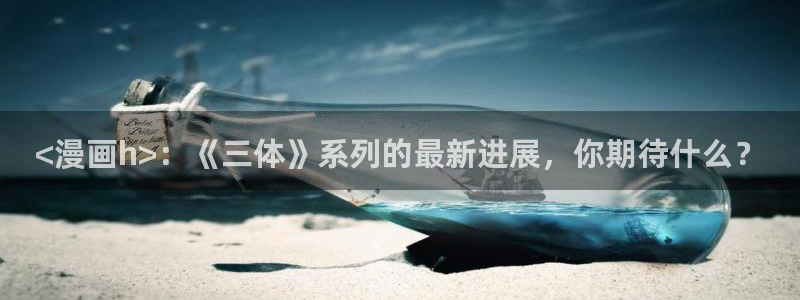 歪歪汗汗漫画sss下拉式：<漫画h>：《三体》系列的最新进展，你期待什么？