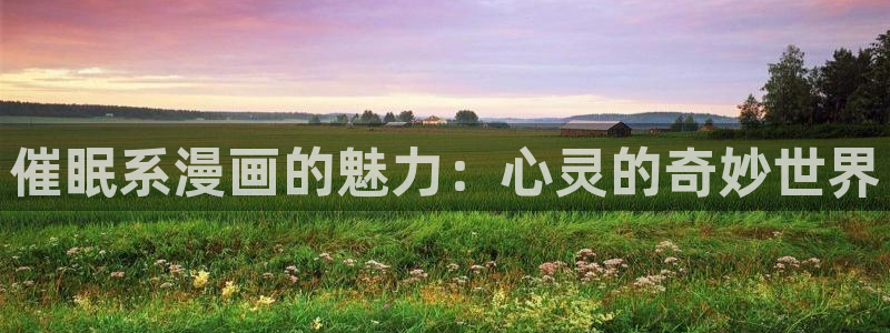 汗汗漫画九九漫画：催眠系漫画的魅力：心灵的奇妙世界