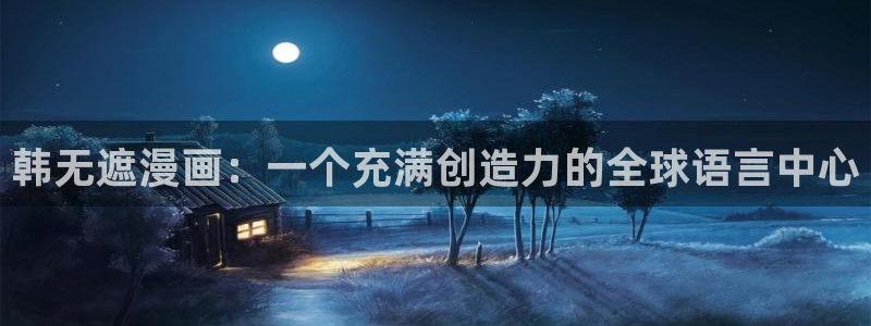 打开汗汗漫画：韩无遮漫画：一个充满创造力的全球语言中心