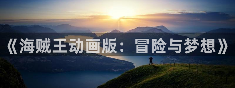 汗汗漫画在线观看网站入口：《海贼王动画版：冒险与梦想》