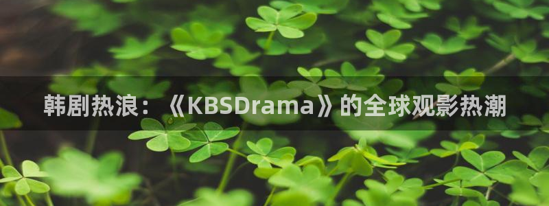 汗汗漫画免费下拉式漫画：韩剧热浪：《KBSDrama》的全球观影热潮