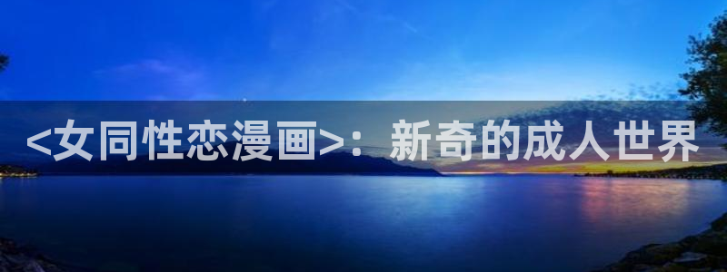羞羞漫画歪歪汗汗汗漫画原神：<女同性恋漫画>：新奇的成人世界