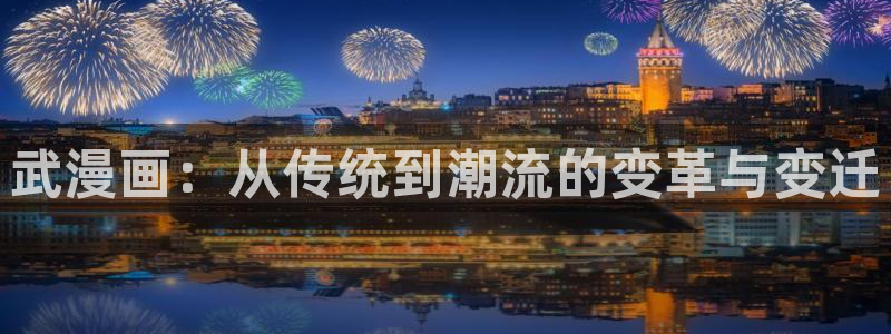 汗汗漫画免费阅在线看：武漫画：从传统到潮流的变革与变迁