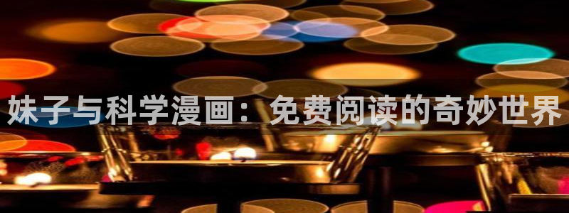 工口汗汗漫画：妹子与科学漫画：免费阅读的奇妙世界