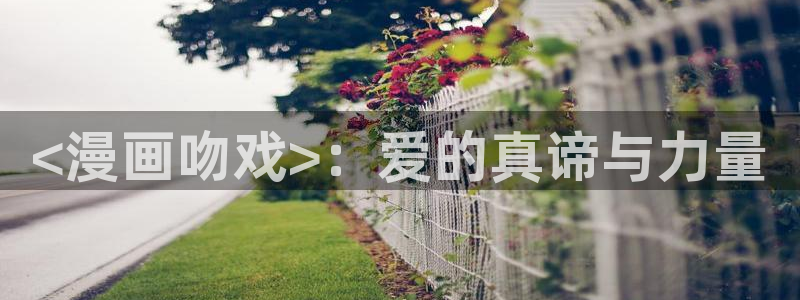 歪歪汗汗漫画在线看：<漫画吻戏>：爱的真谛与力量