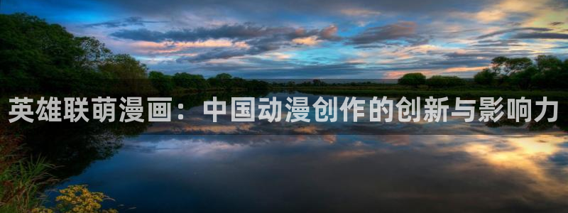 汗汗漫画登陆页面：英雄联萌漫画：中国动漫创作的创新与影响力