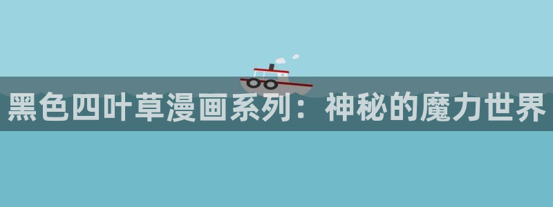 韩漫网站汗汗漫画：黑色四叶草漫画系列：神秘的魔力世界