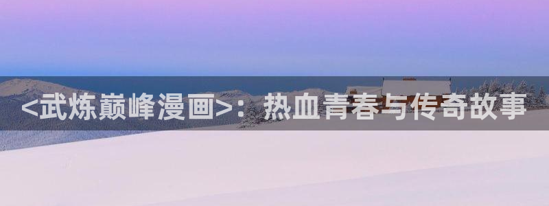 汗汗漫画在：<武炼巅峰漫画>：热血青春与传奇故事