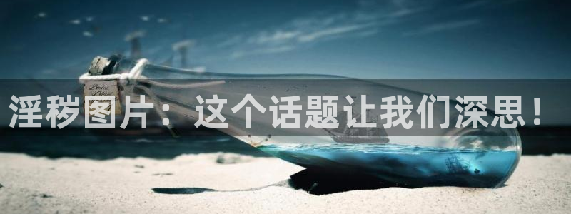 汗汗漫画最新版：淫秽图片：这个话题让我们深思！
