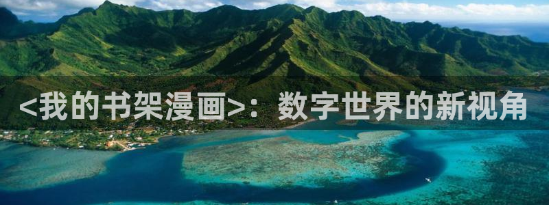 汗汗漫画在线阅读页面漫画入口页面破解版苹果漫画大全：<我的书架漫画>：数字世界的新视角